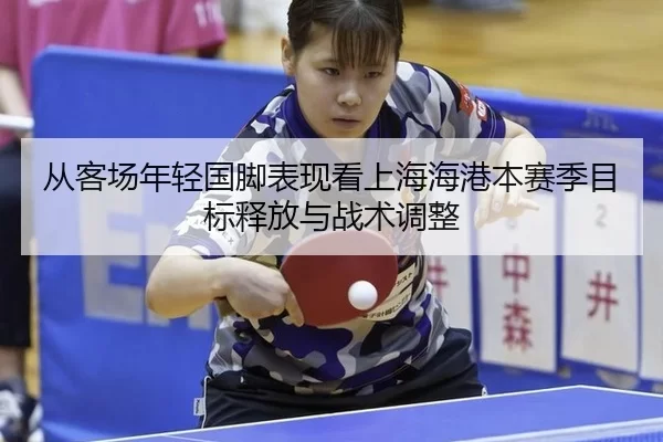 从客场年轻国脚表现看上海海港本赛季目标释放与战术调整