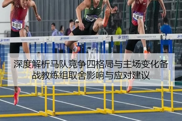 深度解析马队竞争四格局与主场变化备战教练组取舍影响与应对建议